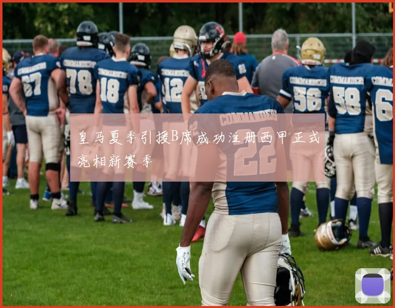皇马夏季引援B席成功注册西甲正式亮相新赛季