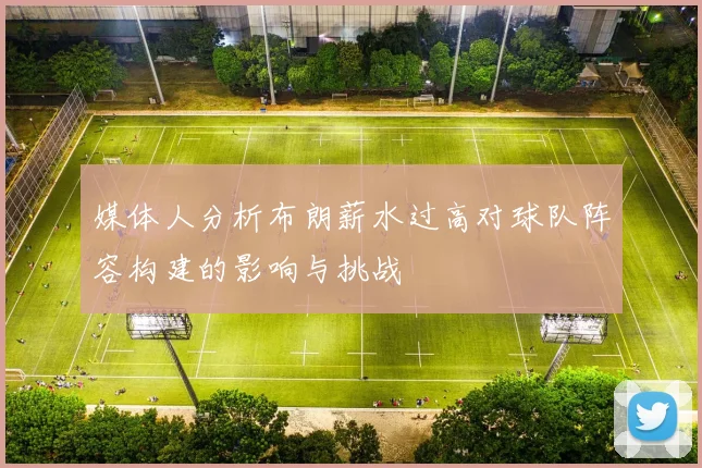 媒体人分析布朗薪水过高对球队阵容构建的影响与挑战